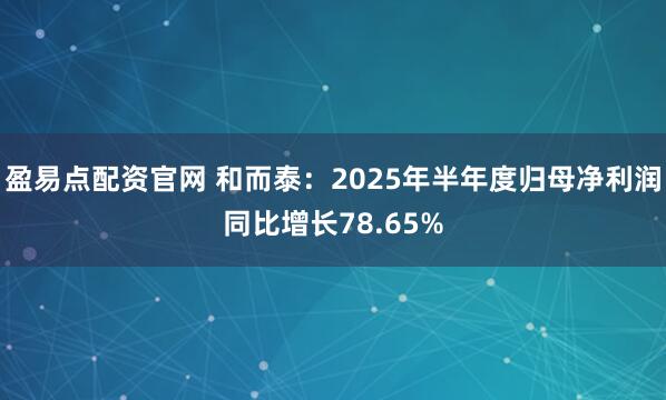 盈易点配资官网 和而泰：2025年半年度归母净利润同比增长78.65%