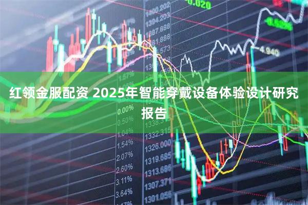 红领金服配资 2025年智能穿戴设备体验设计研究报告