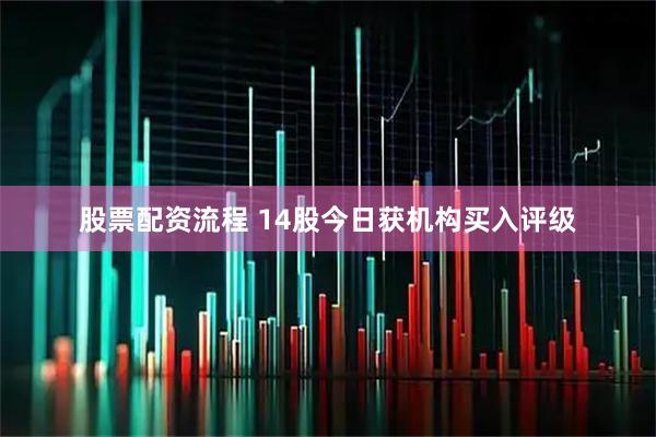 股票配资流程 14股今日获机构买入评级