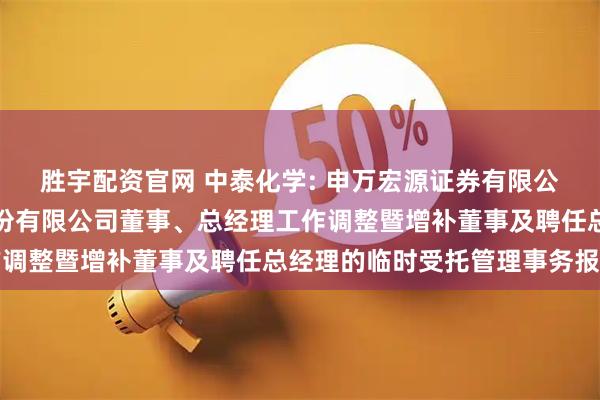 胜宇配资官网 中泰化学: 申万宏源证券有限公司关于新疆中泰化学股份有限公司董事、总经理工作调整暨增补董事及聘任总经理的临时受托管理事务报告