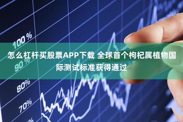 怎么杠杆买股票APP下载 全球首个枸杞属植物国际测试标准获得通过