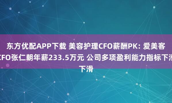 东方优配APP下载 美容护理CFO薪酬PK: 爱美客CFO张仁朝年薪233.5万元 公司多项盈利能力指标下滑