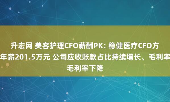 升宏网 美容护理CFO薪酬PK: 稳健医疗CFO方修元年薪201.5万元 公司应收账款占比持续增长、毛利率下降