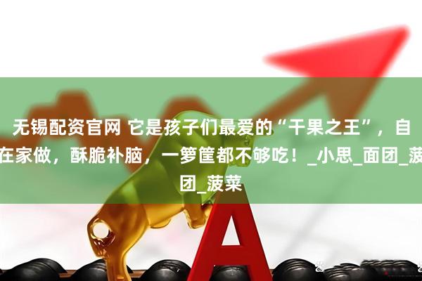 无锡配资官网 它是孩子们最爱的“干果之王”，自己在家做，酥脆补脑，一箩筐都不够吃！_小思_面团_菠菜