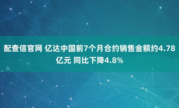 配查信官网 亿达中国前7个月合约销售金额约4.78亿元 同比下降4.8%